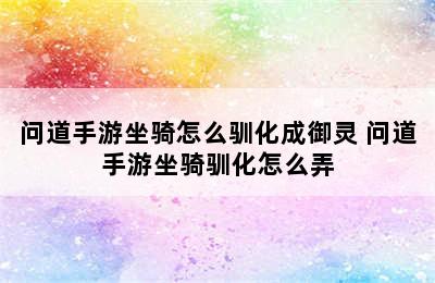 问道手游坐骑怎么驯化成御灵 问道手游坐骑驯化怎么弄